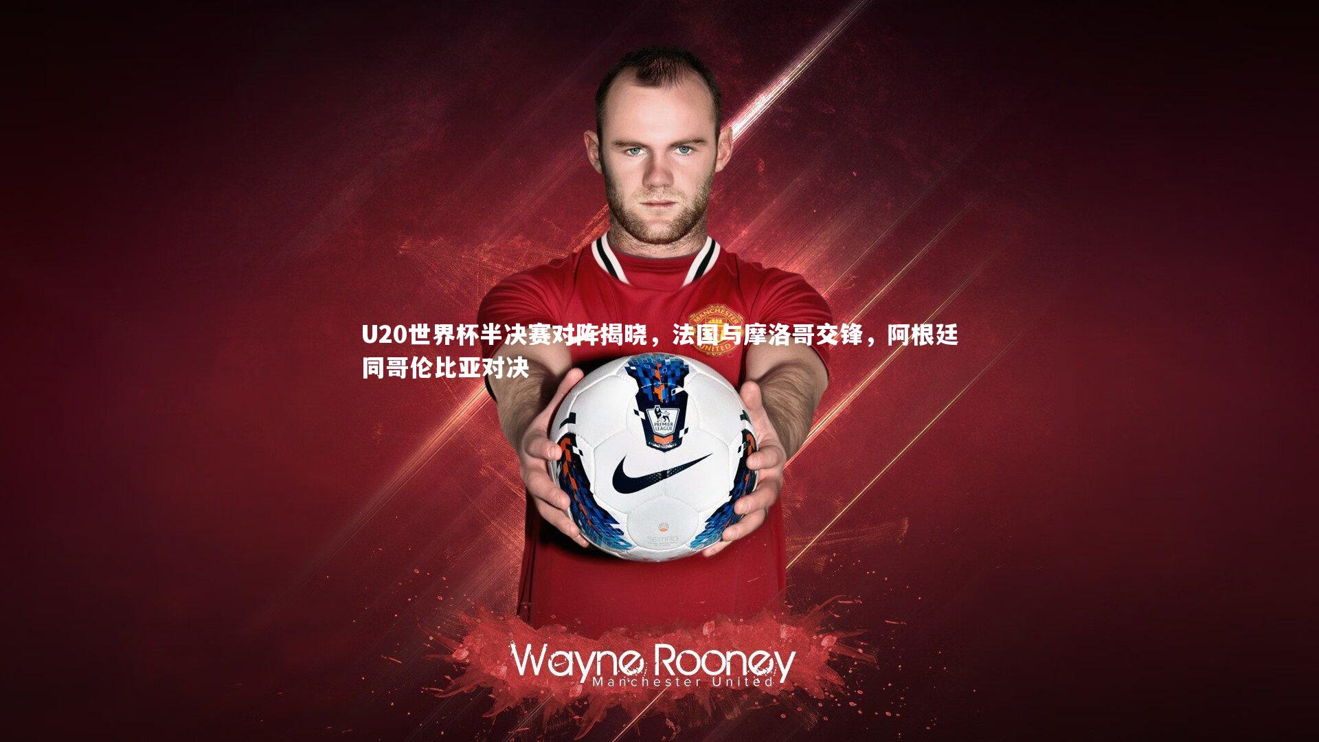 U20世界杯半决赛对阵揭晓，法国与摩洛哥交锋，阿根廷同哥伦比亚对决