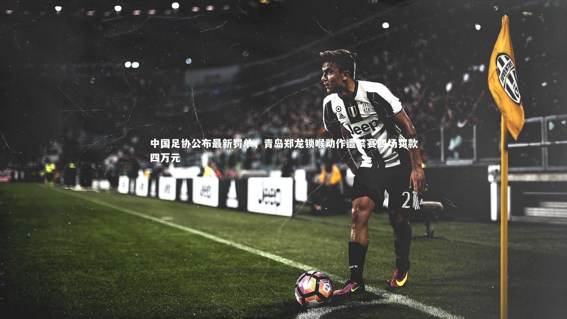 熊猫体育官方下载|中国足协公布最新罚单，青岛郑龙锁喉动作遭禁赛四场罚款四万元