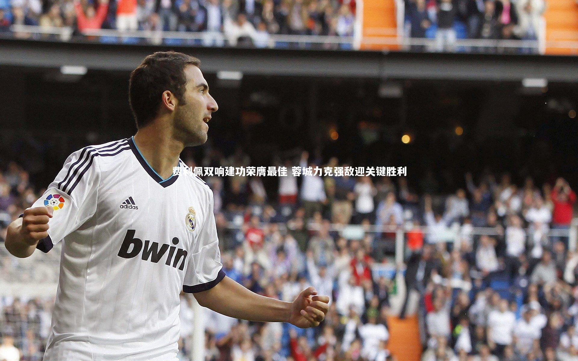 熊猫体育官方下载-费利佩双响建功荣膺最佳 蓉城力克强敌迎关键胜利