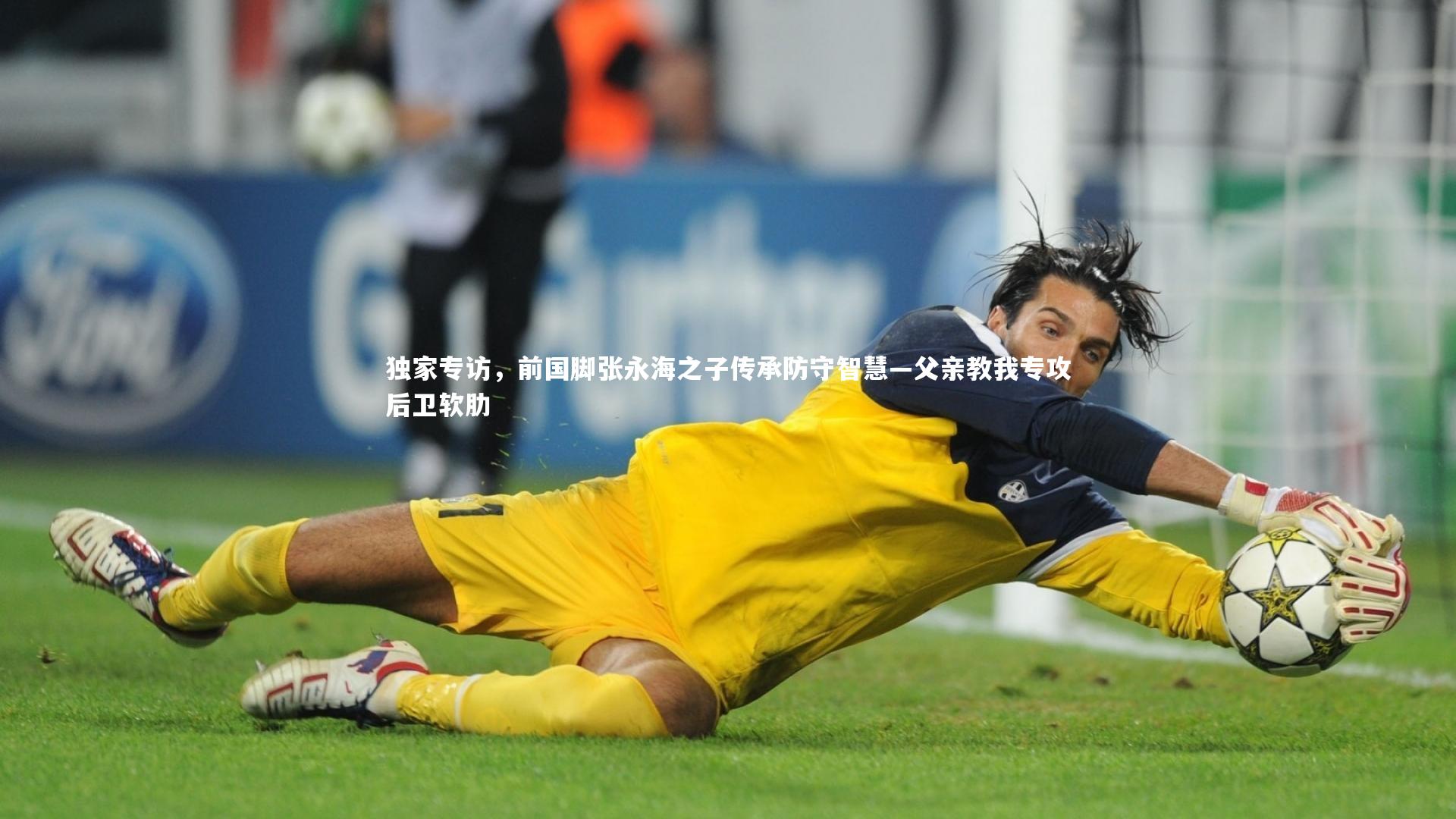 独家专访，前国脚张永海之子传承防守智慧—父亲教我专攻后卫软肋