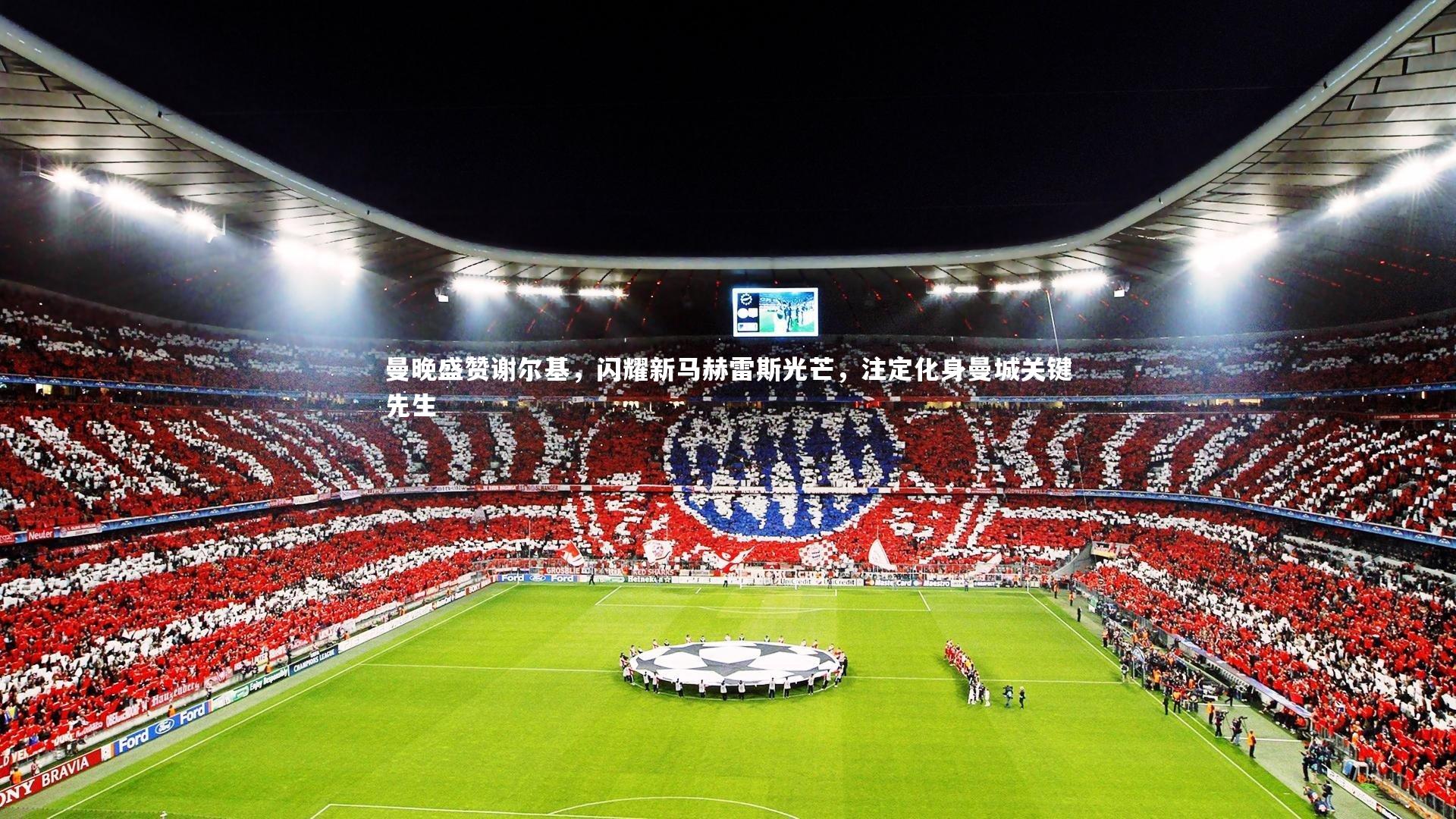 熊猫体育app下载-曼晚盛赞谢尔基，闪耀新马赫雷斯光芒，注定化身曼城关键先生
