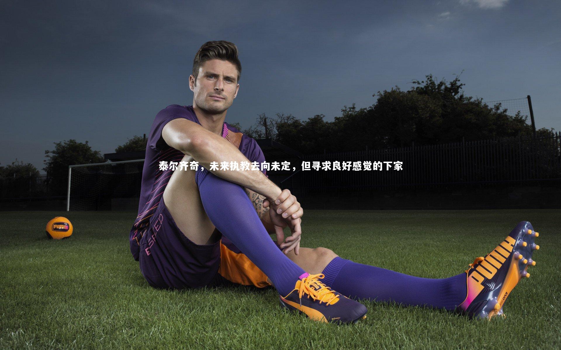 熊猫app官方网站-泰尔齐奇，未来执教去向未定，但寻求良好感觉的下家