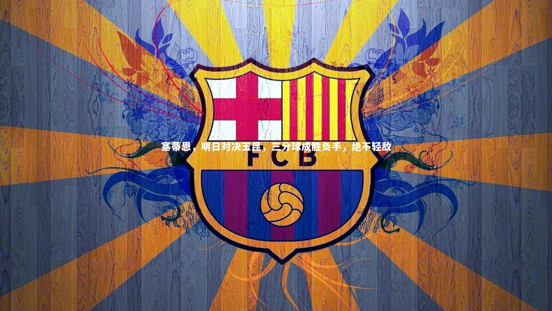 塞蒂恩,明日对决玉昆,三分球成胜负手,绝不轻敌