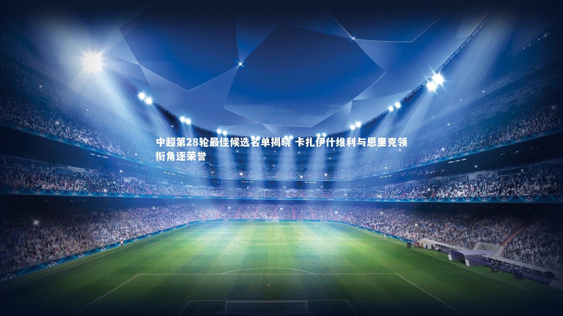 中超第28轮最佳候选名单揭晓 卡扎伊什维利与恩里克领衔角逐荣誉